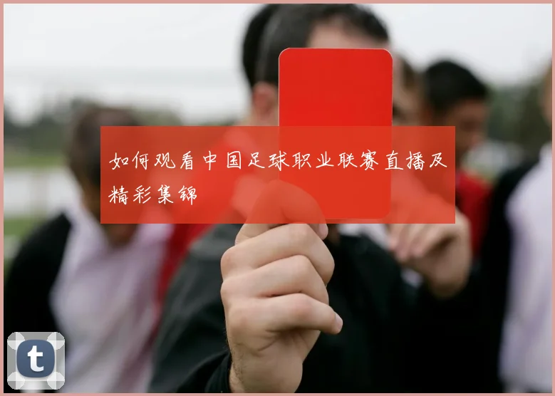 如何观看中国足球职业联赛直播及精彩集锦