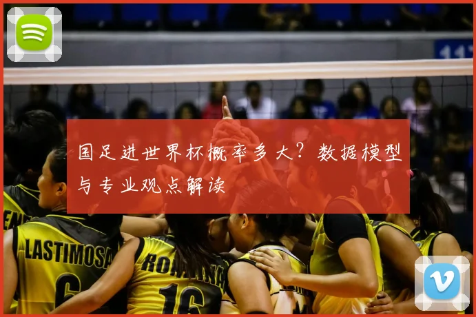 国足进世界杯概率多大?数据模型与专业观点解读