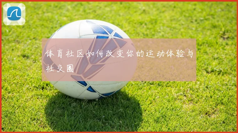 体育社区如何改变你的运动体验与社交圈