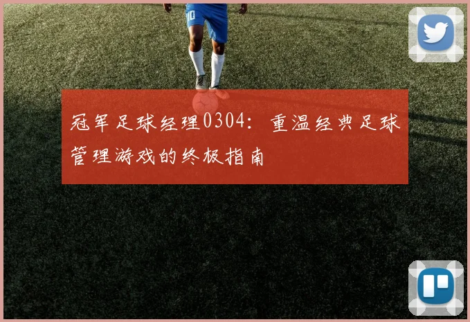 冠军足球经理0304：重温经典足球管理游戏的终极指南