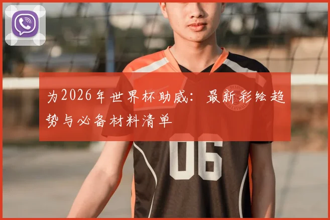 为2026年世界杯助威:最新彩绘趋势与必备材料清单