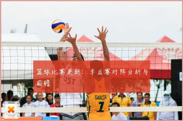 篮球比赛更新：季后赛对阵分析与前瞻