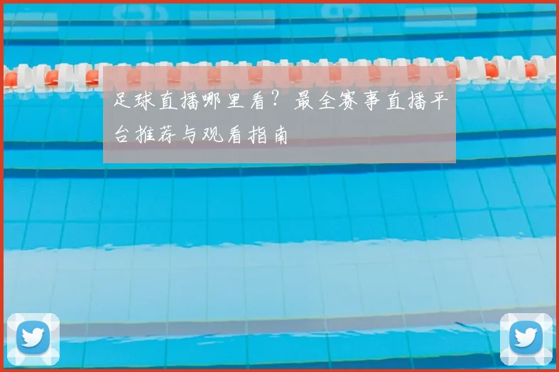 足球直播哪里看？最全赛事直播平台推荐与观看指南