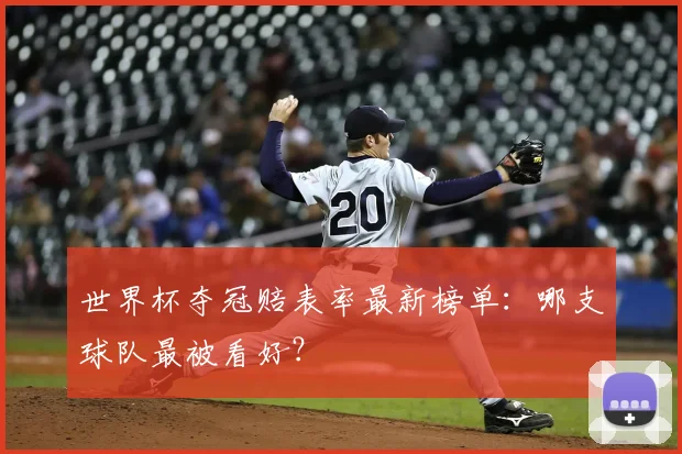 世界杯夺冠赔表率最新榜单：哪支球队最被看好？