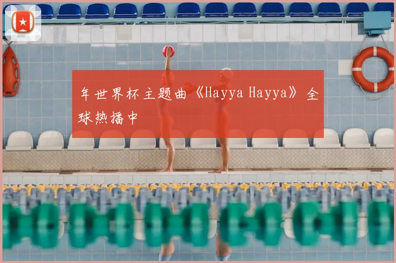 年世界杯主题曲《Hayya Hayya》全球热播中