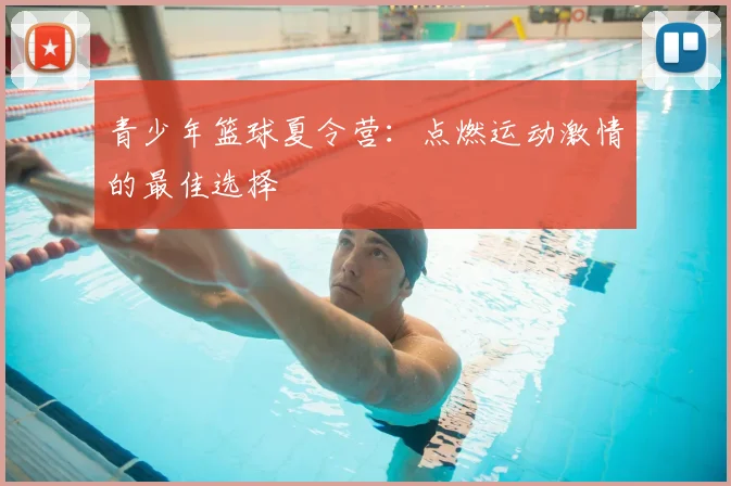 青少年篮球夏令营：点燃运动激情的最佳选择