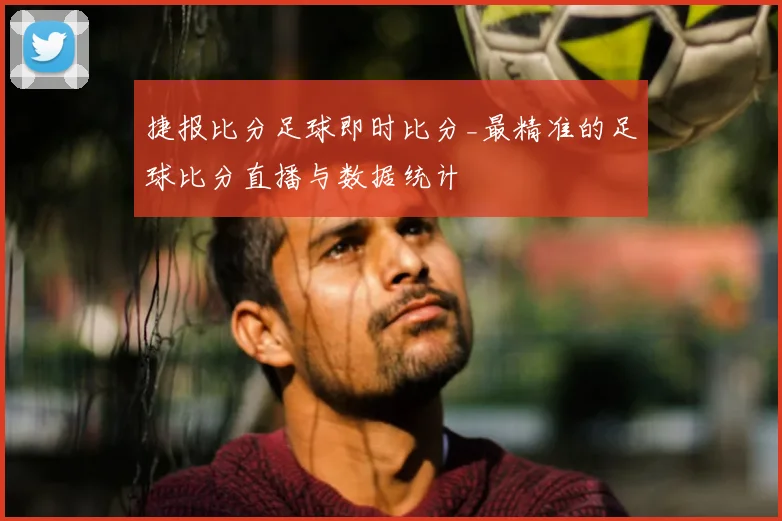 捷报比分足球即时比分_最精准的足球比分直播与数据统计
