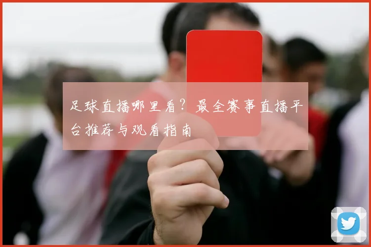 足球直播哪里看？最全赛事直播平台推荐与观看指南