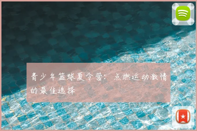 青少年篮球夏令营：点燃运动激情的最佳选择